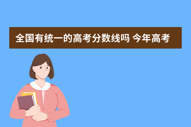 全国有统一的高考分数线吗 今年高考一本分数线
